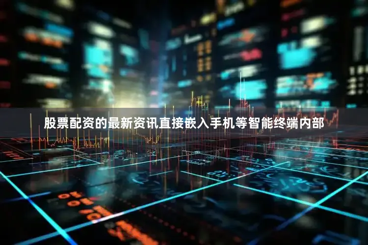 股票配资的最新资讯直接嵌入手机等智能终端内部