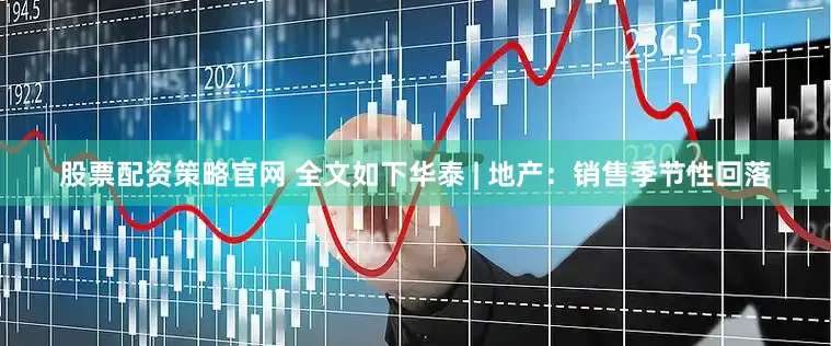 股票配资策略官网 　　全文如下　　华泰 | 地产：销售季节性回落