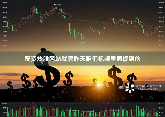 配资炒股网站就呢昨天咱们视频里面提到的