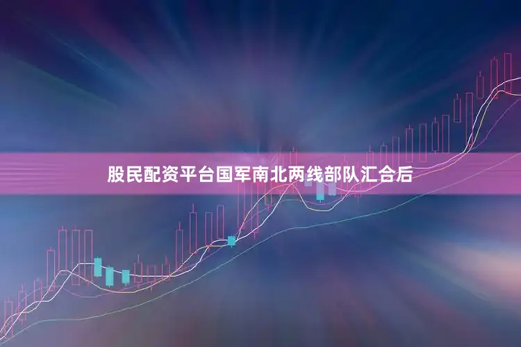 股民配资平台国军南北两线部队汇合后