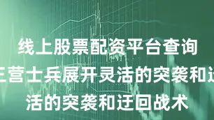 线上股票配资平台查询官网第三营士兵展开灵活的突袭和迂回战术