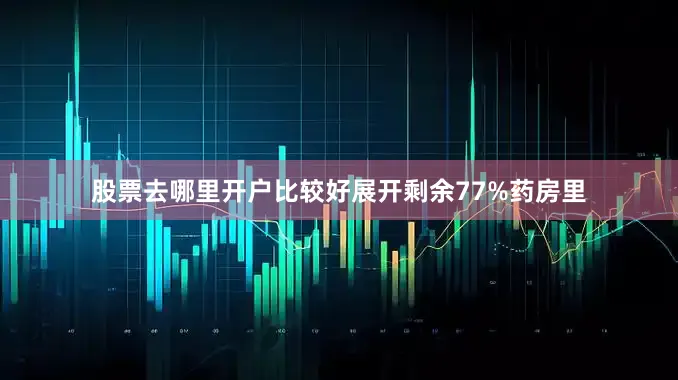 股票去哪里开户比较好展开剩余77%药房里