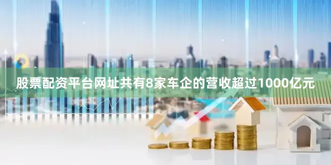 股票配资平台网址共有8家车企的营收超过1000亿元