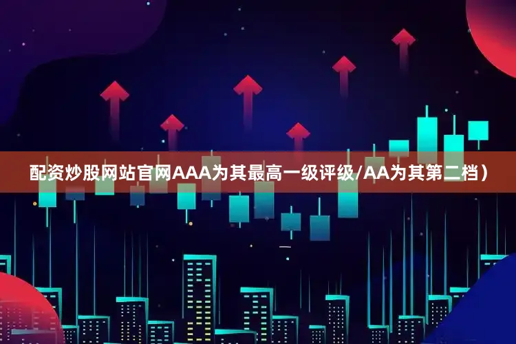配资炒股网站官网AAA为其最高一级评级/AA为其第二档）