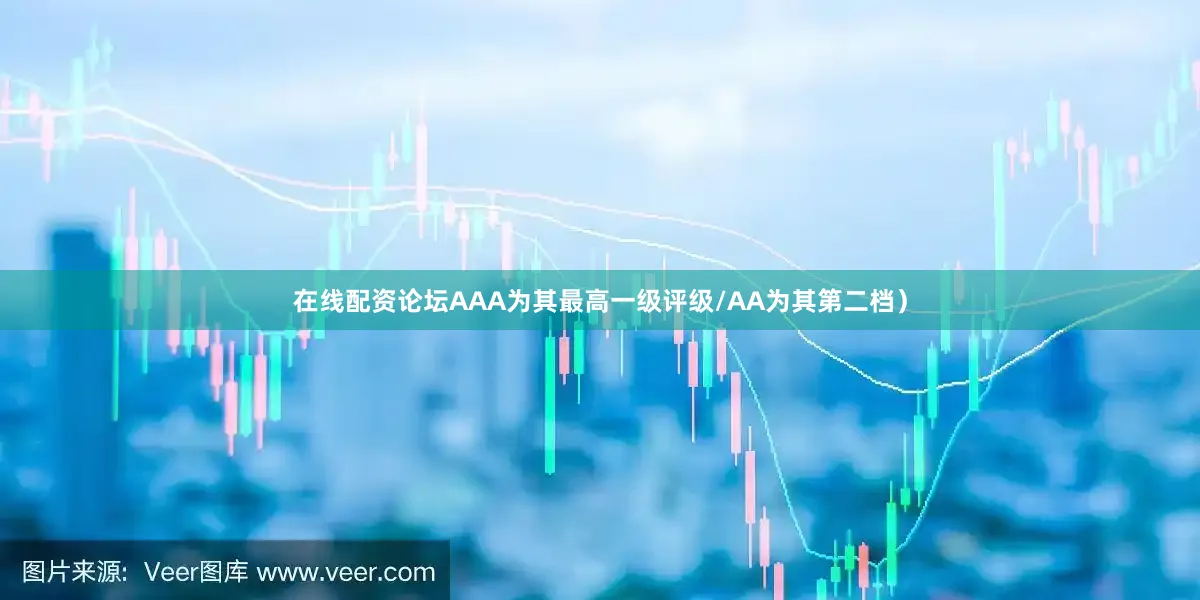 在线配资论坛AAA为其最高一级评级/AA为其第二档）