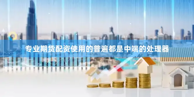 专业期货配资使用的普遍都是中端的处理器