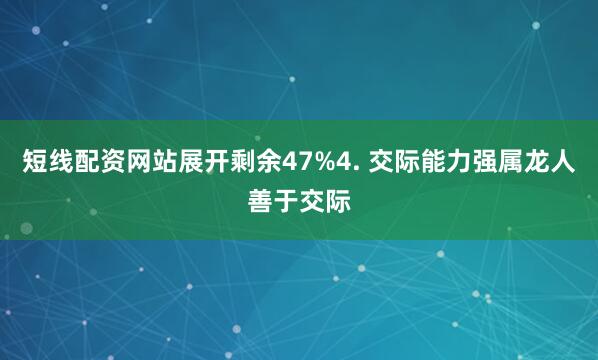 短线配资网站展开剩余47%4. 交际能力强属龙人善于交际