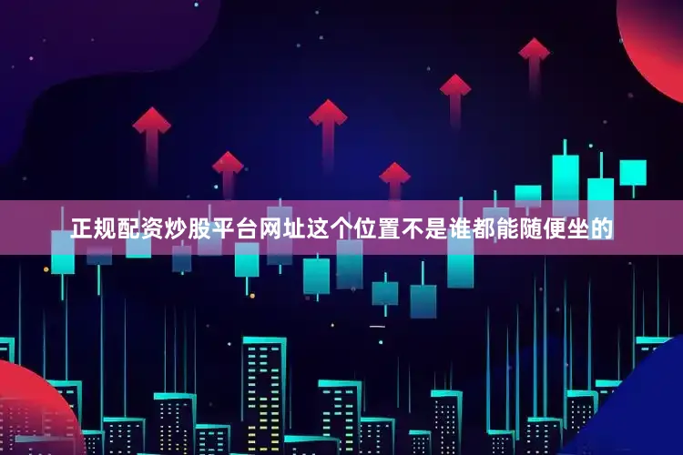 正规配资炒股平台网址这个位置不是谁都能随便坐的