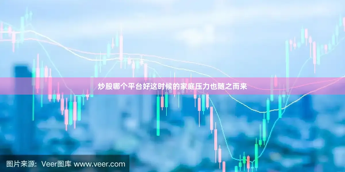 炒股哪个平台好这时候的家庭压力也随之而来