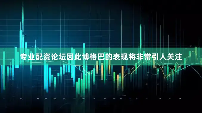 专业配资论坛因此博格巴的表现将非常引人关注