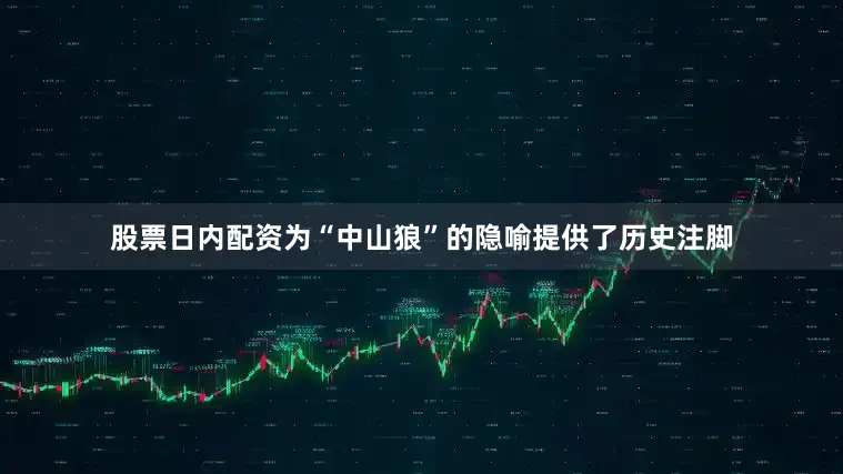 股票日内配资为“中山狼”的隐喻提供了历史注脚