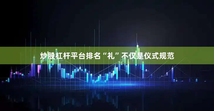 炒股杠杆平台排名“礼”不仅是仪式规范