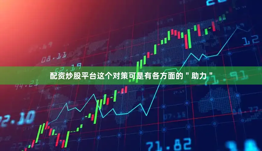 配资炒股平台这个对策可是有各方面的＂助力＂