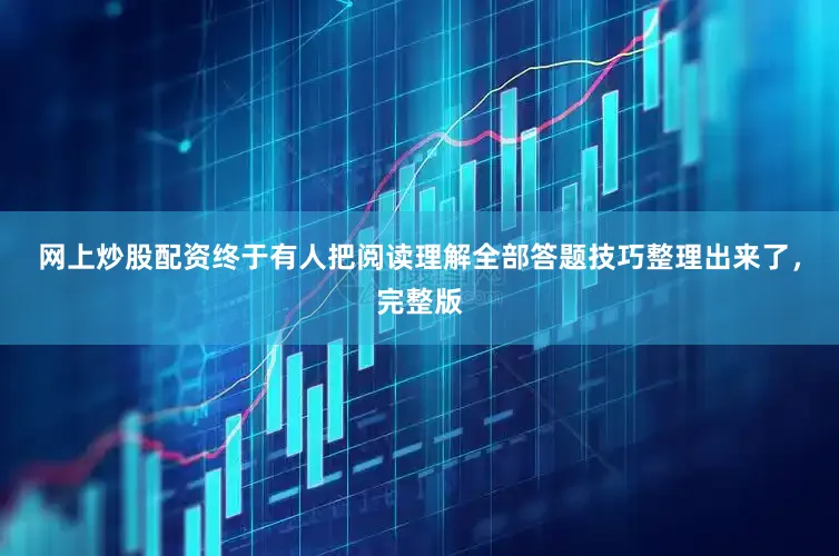 网上炒股配资终于有人把阅读理解全部答题技巧整理出来了，完整版
