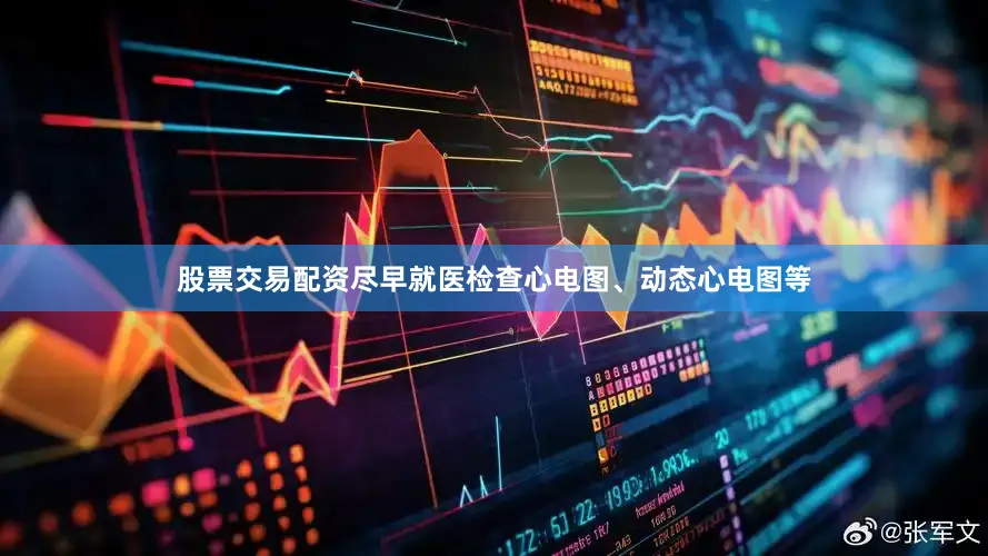 股票交易配资尽早就医检查心电图、动态心电图等