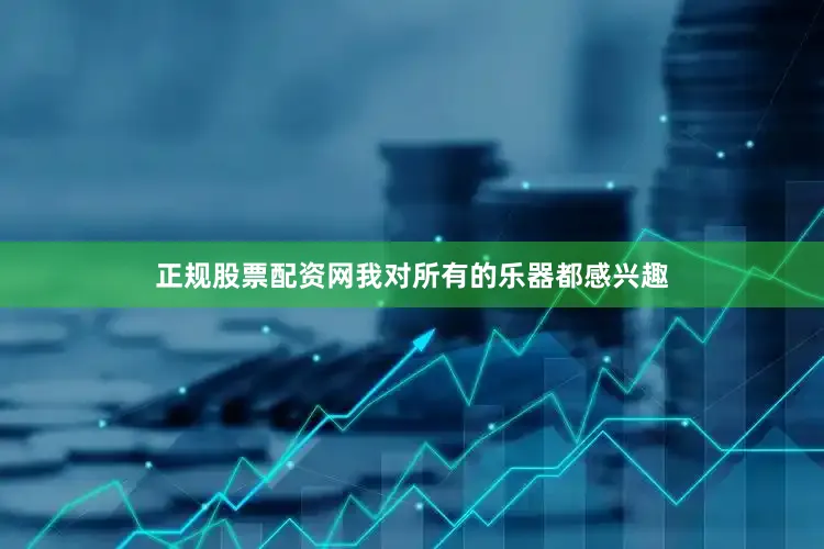 正规股票配资网我对所有的乐器都感兴趣