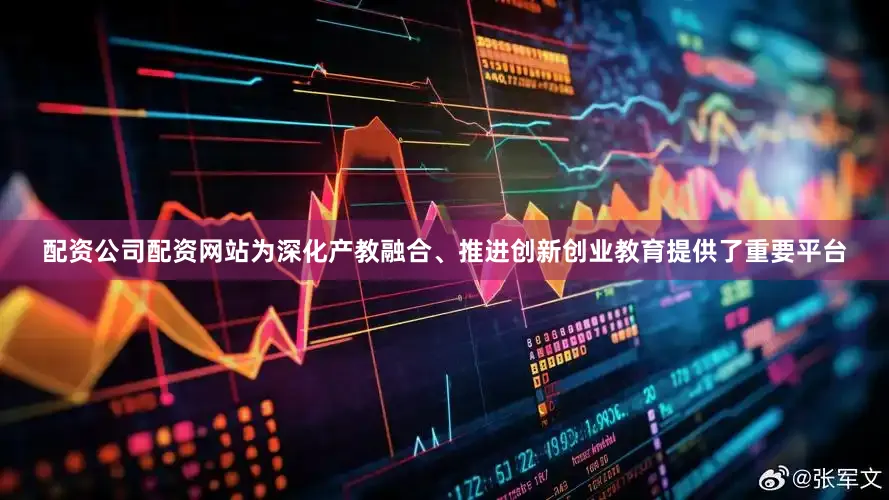配资公司配资网站为深化产教融合、推进创新创业教育提供了重要平台