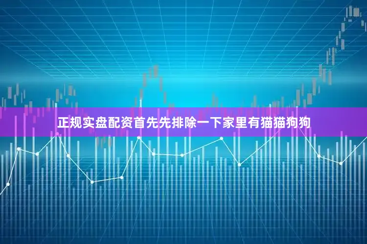 正规实盘配资首先先排除一下家里有猫猫狗狗