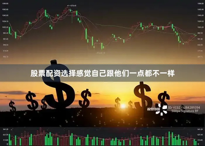 股票配资选择感觉自己跟他们一点都不一样