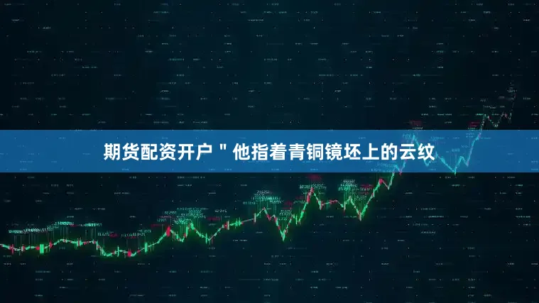 期货配资开户＂他指着青铜镜坯上的云纹
