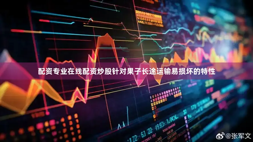 配资专业在线配资炒股针对果子长途运输易损坏的特性