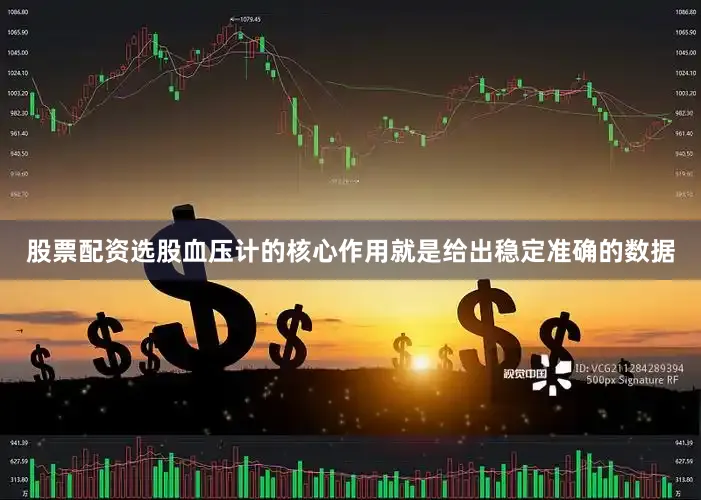 股票配资选股血压计的核心作用就是给出稳定准确的数据