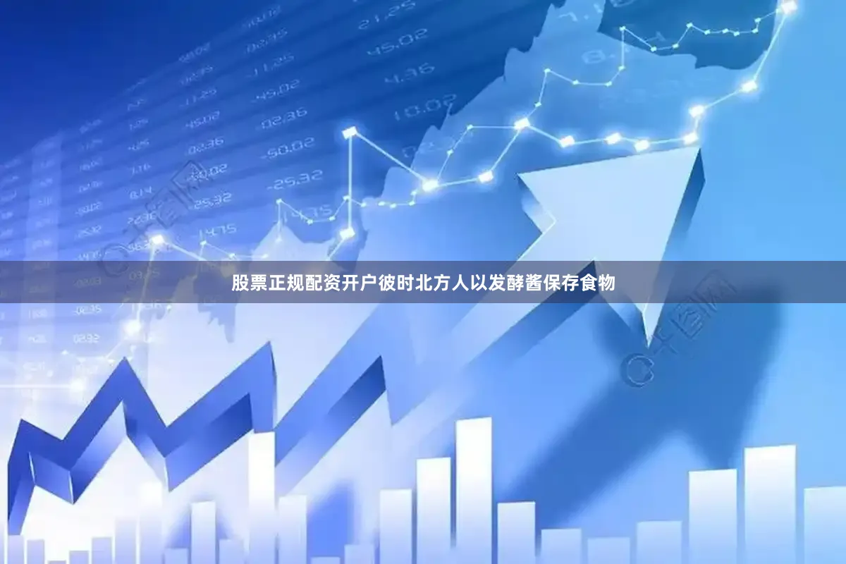 股票正规配资开户彼时北方人以发酵酱保存食物
