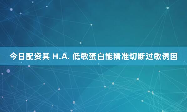 今日配资其 H.A. 低敏蛋白能精准切断过敏诱因