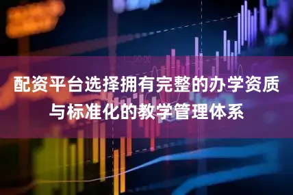 配资平台选择拥有完整的办学资质与标准化的教学管理体系