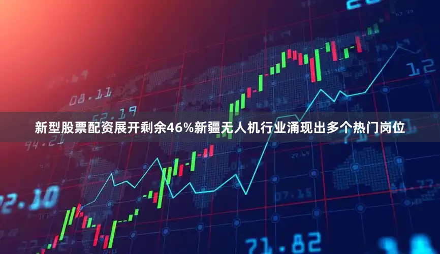 新型股票配资展开剩余46%新疆无人机行业涌现出多个热门岗位