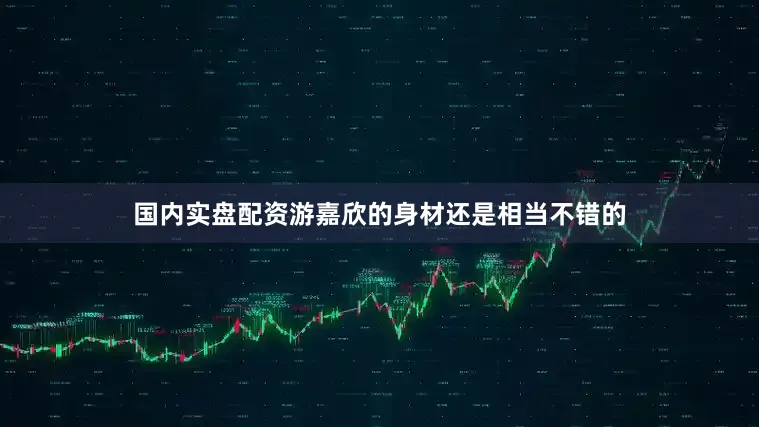 国内实盘配资游嘉欣的身材还是相当不错的