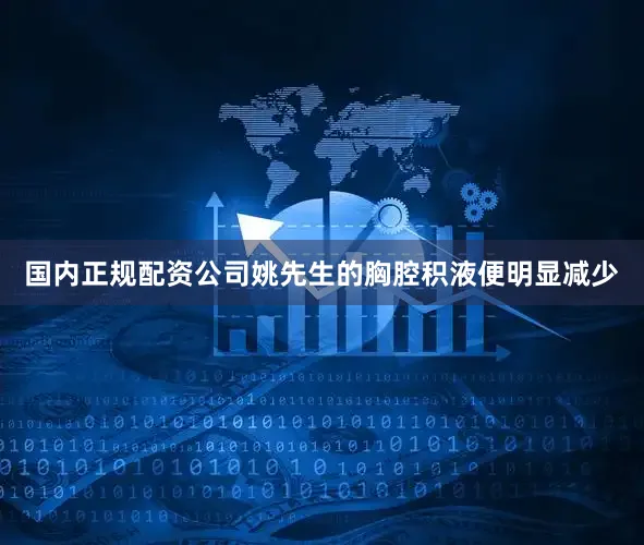国内正规配资公司姚先生的胸腔积液便明显减少