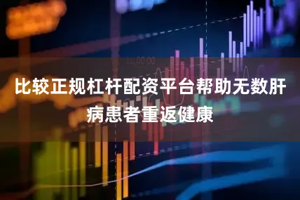 比较正规杠杆配资平台帮助无数肝病患者重返健康