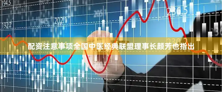 配资注意事项全国中医经典联盟理事长颜芳也指出