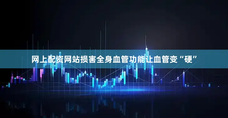 网上配资网站损害全身血管功能让血管变“硬”