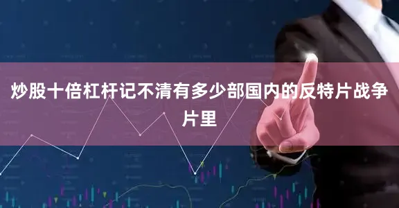 炒股十倍杠杆记不清有多少部国内的反特片战争片里