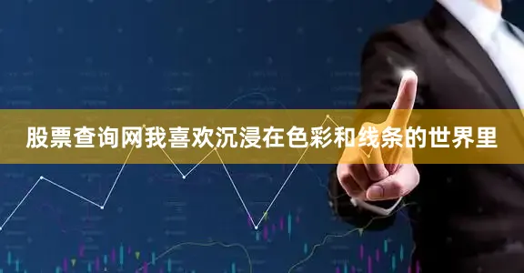 股票查询网我喜欢沉浸在色彩和线条的世界里