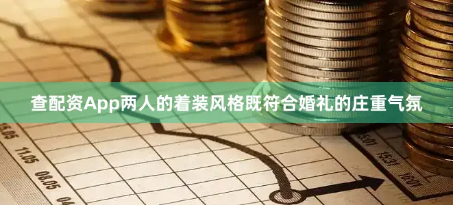 查配资App两人的着装风格既符合婚礼的庄重气氛