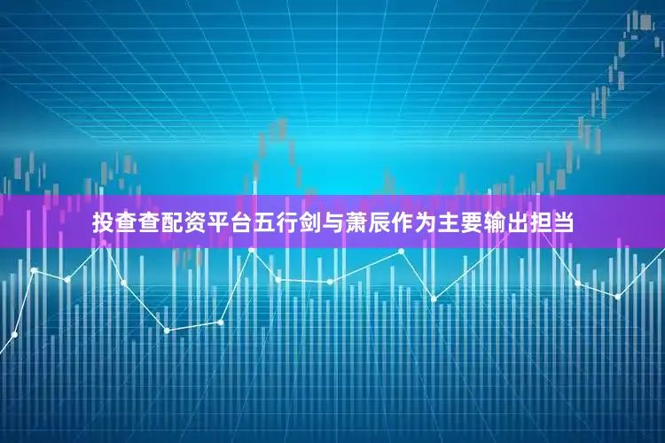投查查配资平台五行剑与萧辰作为主要输出担当
