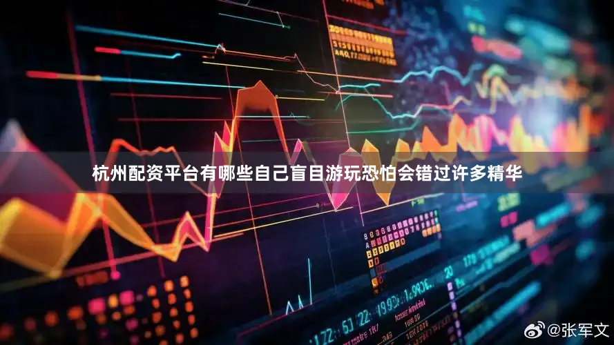 杭州配资平台有哪些自己盲目游玩恐怕会错过许多精华