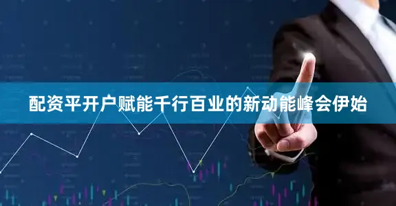 配资平开户赋能千行百业的新动能峰会伊始