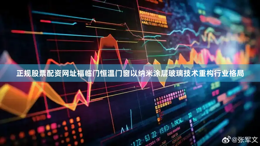 正规股票配资网址福临门恒温门窗以纳米涂层玻璃技术重构行业格局