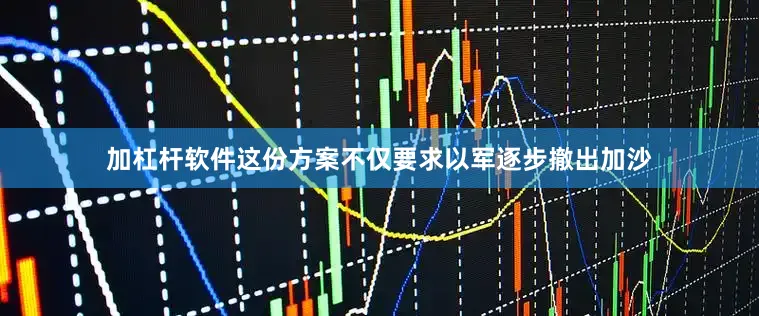 加杠杆软件这份方案不仅要求以军逐步撤出加沙