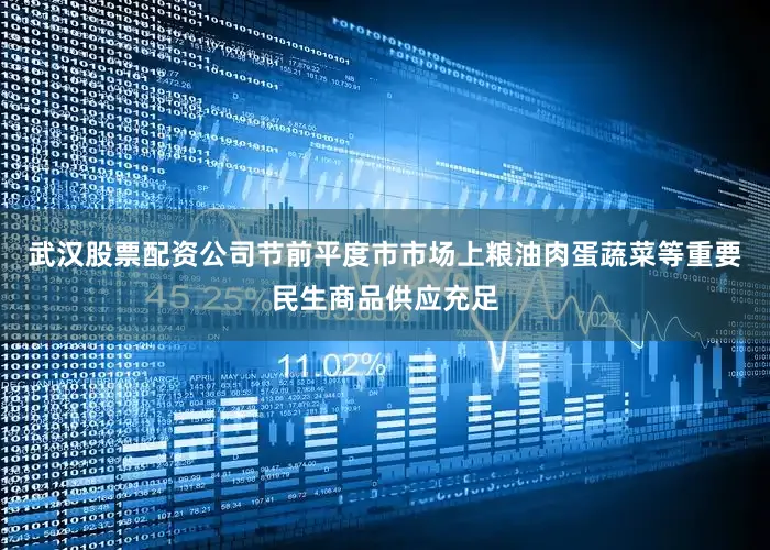 武汉股票配资公司节前平度市市场上粮油肉蛋蔬菜等重要民生商品供应充足