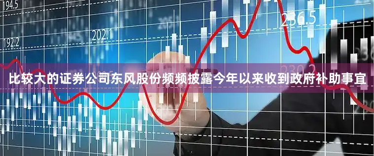 比较大的证券公司东风股份频频披露今年以来收到政府补助事宜